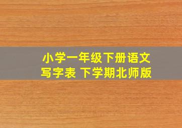 小学一年级下册语文写字表 下学期北师版